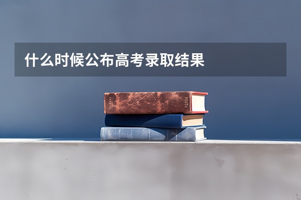 什么时候公布高考录取结果