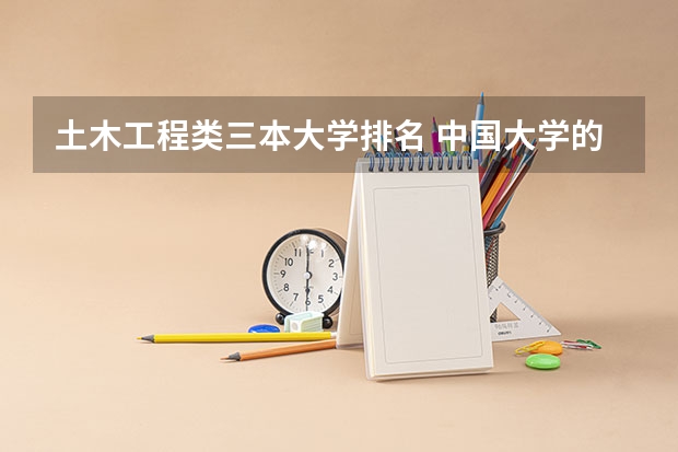 土木工程类三本大学排名 中国大学的建筑学排名是怎样的？