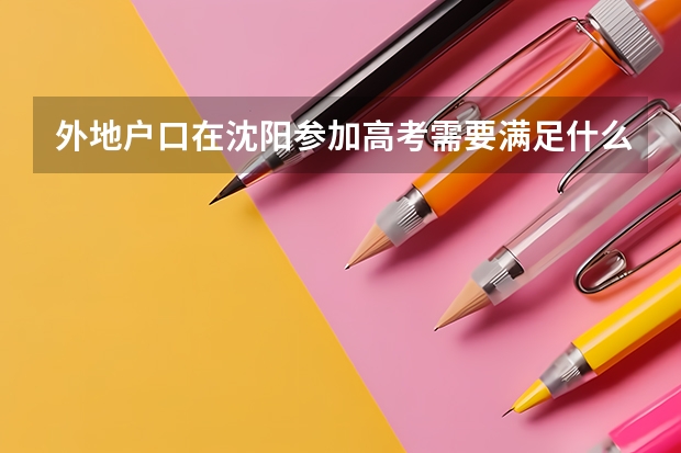 外地户口在沈阳参加高考需要满足什么条件?
