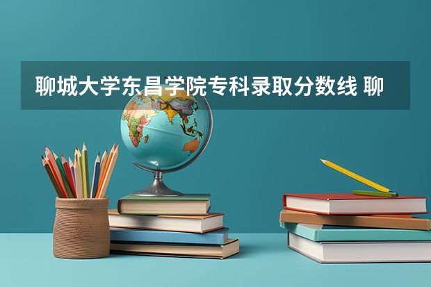 聊城大学东昌学院专科录取分数线 聊城大学东昌学院专升本分数线