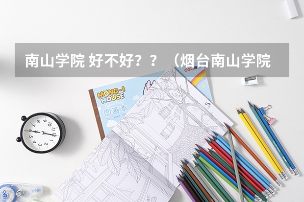 南山学院 好不好??(烟台南山学院录取分数线)