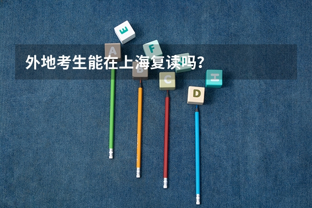外地考生能在上海复读吗?