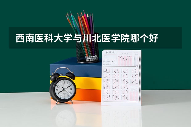 西南医科大学与川北医学院哪个好