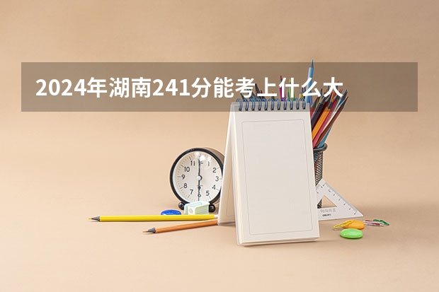 2024年湖南241分能考上什么大学?