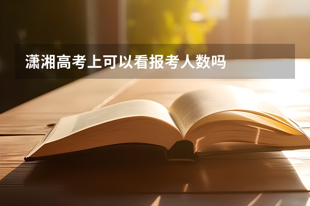 潇湘高考上可以看报考人数吗