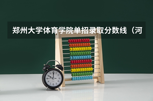 郑州大学体育学院单招录取分数线(河南理工大学体育学院录取分数线)