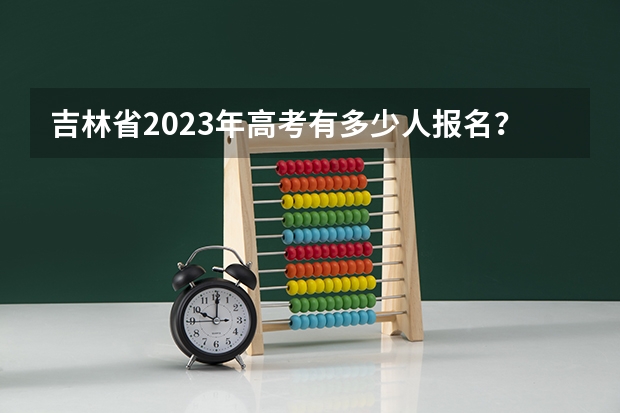吉林省2023年高考有多少人报名？