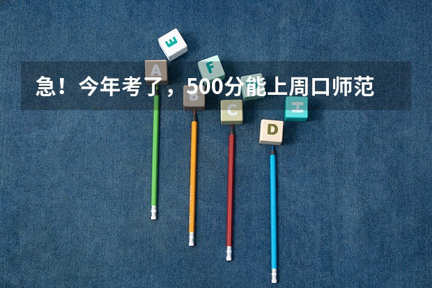 急！今年考了，500分能上周口师范二本吗？