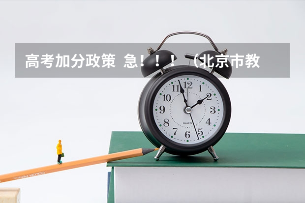 高考加分政策 急!!!(北京市教委关于调整和规范高考加分工作实施方案的通知)