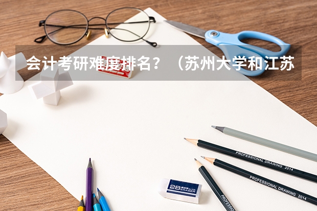 会计考研难度排名?(苏州大学和江苏大学那个好)
