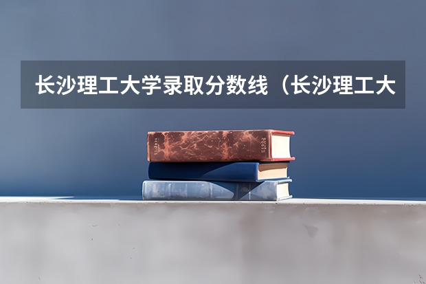 长沙理工大学录取分数线（长沙理工大学录取分数线）