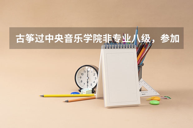古筝过中央音乐学院非专业八级，参加高考，如果报艺术类特长生，那些学校可以报考，什么流程？谢谢