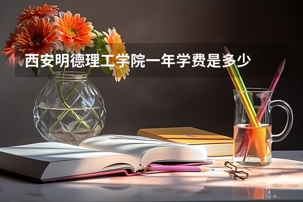 西安明德理工学院一年学费是多少