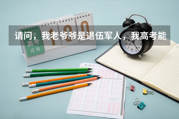 请问,我老爷爷是退伍军人,我高考能加分吗