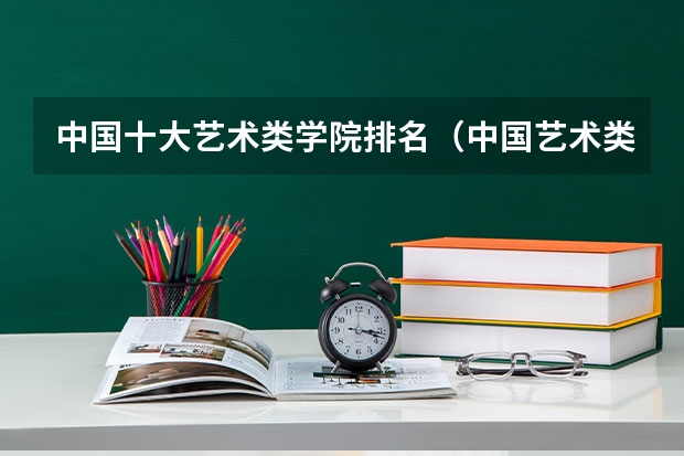 中国十大艺术类学院排名（中国艺术类大学排名）