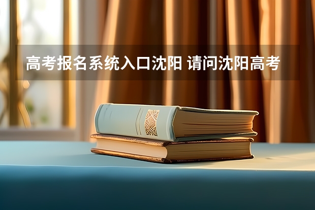 高考报名系统入口沈阳 请问沈阳高考报名点在哪 我是往届毕业生 今天截止了 很着急