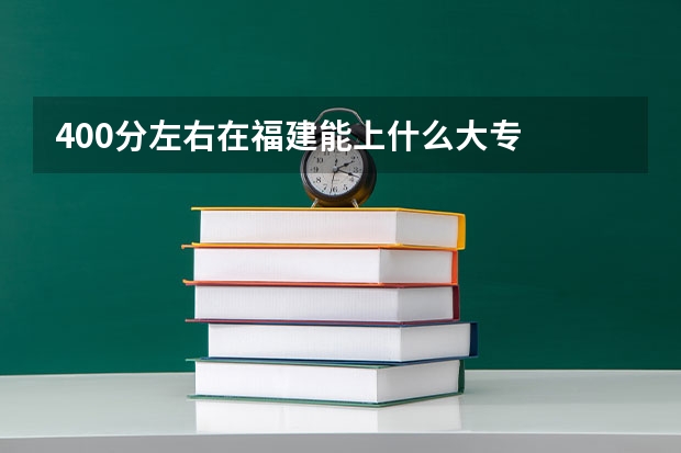 400分左右在福建能上什么大专