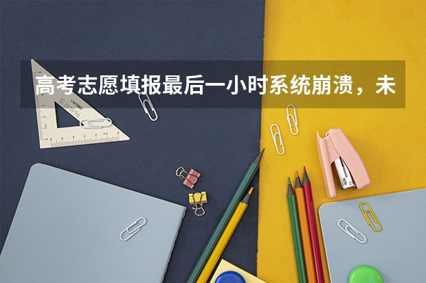 高考志愿填报最后一小时系统崩溃，未填报成功责任在谁？（陕西多名考生因系统崩溃而未能填报志愿面临复读？）