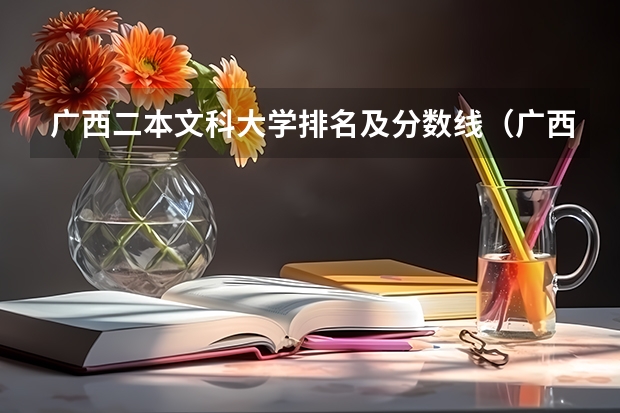 广西二本文科大学排名及分数线（广西公办二本大学排名及分数线）