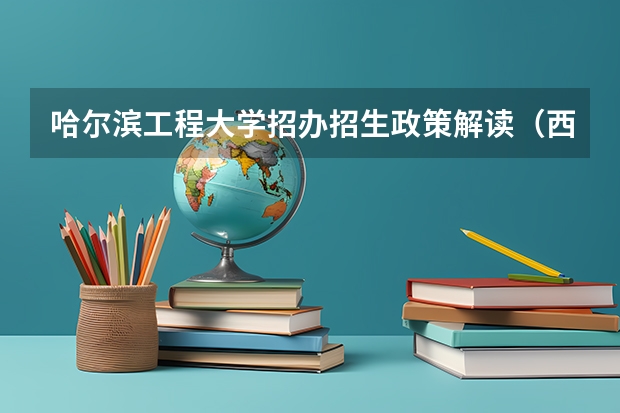 哈尔滨工程大学招办招生政策解读(西安交通大学报考政策解读)
