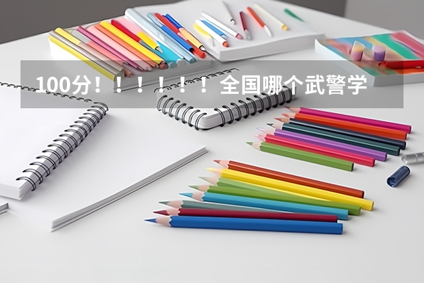 100分!!!!!!全国哪个武警学校最好?