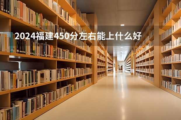 2024福建450分左右能上什么好的大学