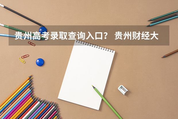 贵州高考录取查询入口? 贵州财经大学成人高考报名入口?