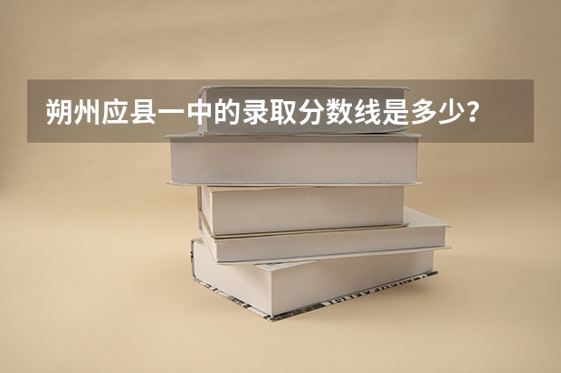 朔州应县一中的录取分数线是多少？