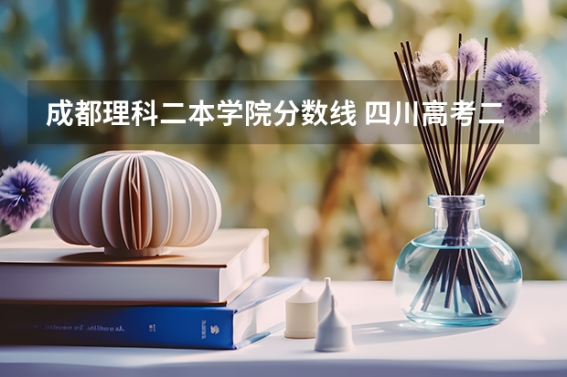 成都理科二本学院分数线 四川高考二本分数线2023