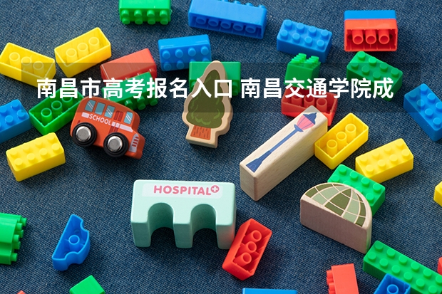 南昌市高考报名入口 南昌交通学院成人高考报名入口?