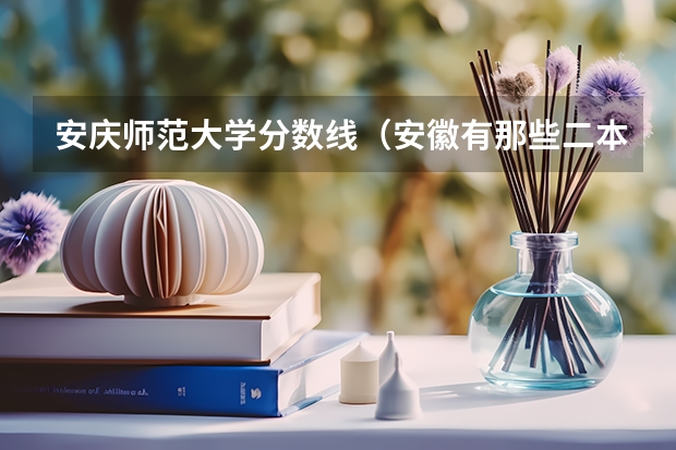 安庆师范大学分数线(安徽有那些二本学校)