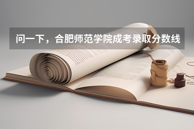 问一下，合肥师范学院成考录取分数线是多少