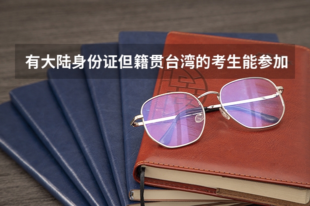 有大陆身份证但籍贯台湾的考生能参加港澳台联考吗