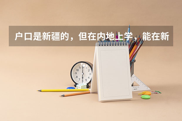 户口是新疆的,但在内地上学,能在新疆参加高考吗?