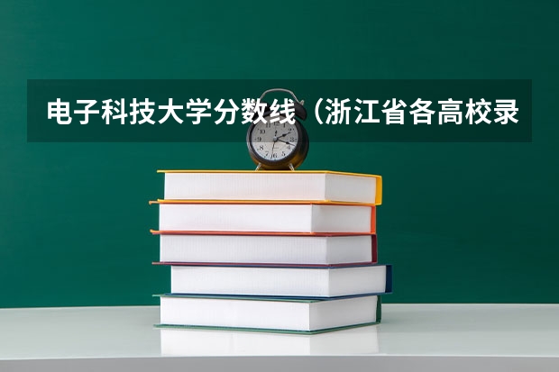 电子科技大学分数线（浙江省各高校录取分数线）
