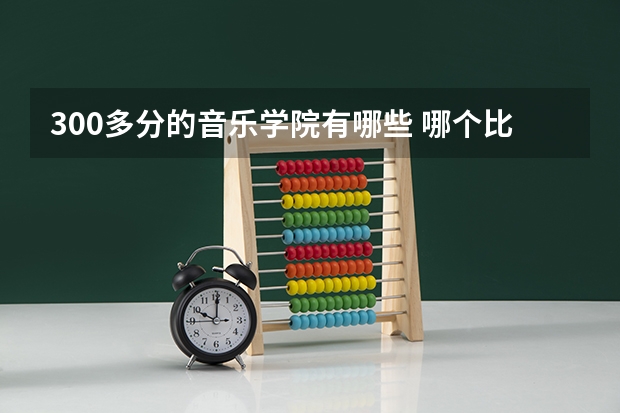 300多分的音乐学院有哪些 哪个比较好