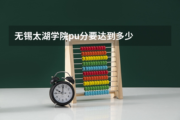无锡太湖学院pu分要达到多少