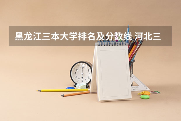 黑龙江三本大学排名及分数线 河北三本大学排名