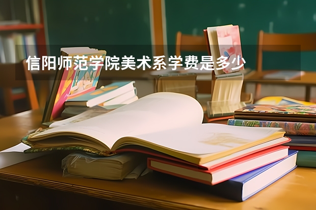 信阳师范学院美术系学费是多少