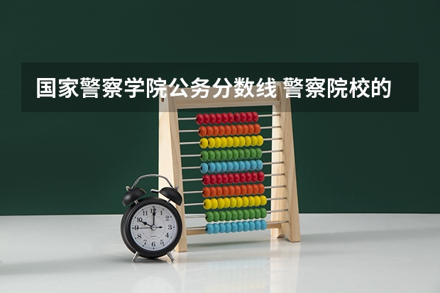 国家警察学院公务分数线 警察院校的分数线