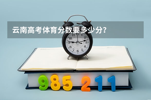 云南高考体育分数要多少分？