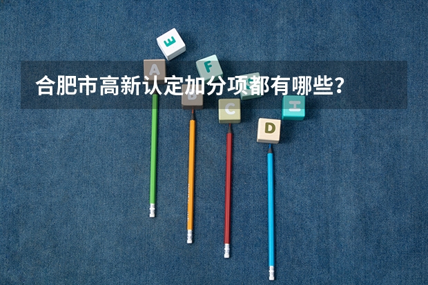合肥市高新认定加分项都有哪些?