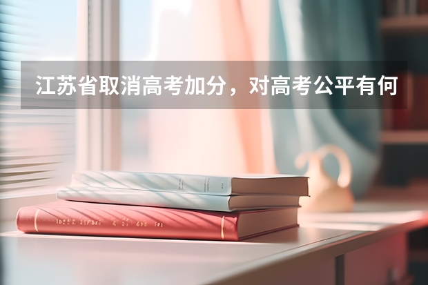 江苏省取消高考加分,对高考公平有何影响?(江苏省高考艺术特长生加分政策)