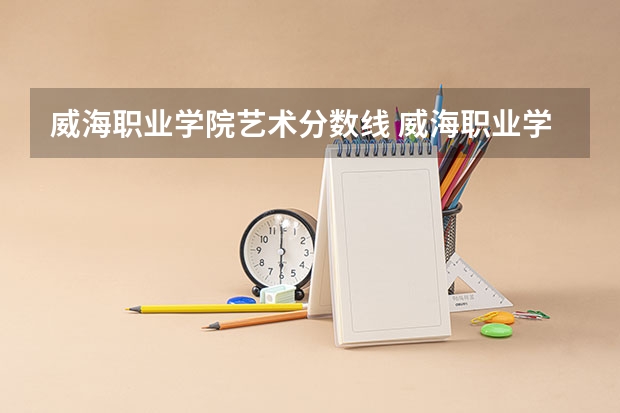威海职业学院艺术分数线 威海职业学院