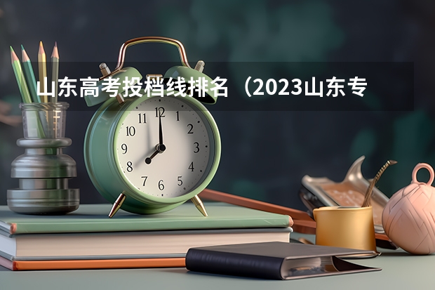 山东高考投档线排名(2023山东专科大学排名及录取分数线)