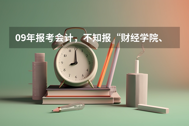 09年报考会计,不知报“财经学院、西安工程大学……哪个学校,给点建议