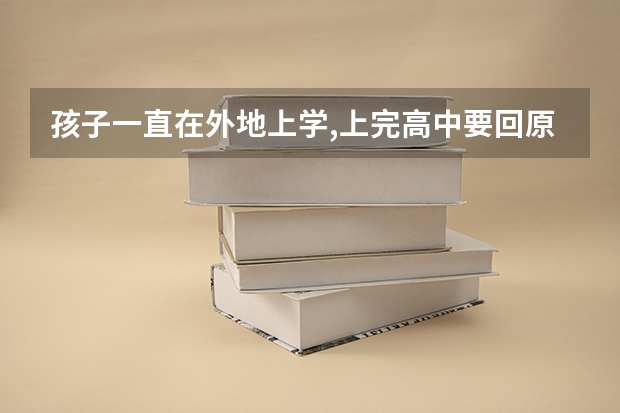 孩子一直在外地上学,上完高中要回原籍参加高考,能接受吗?