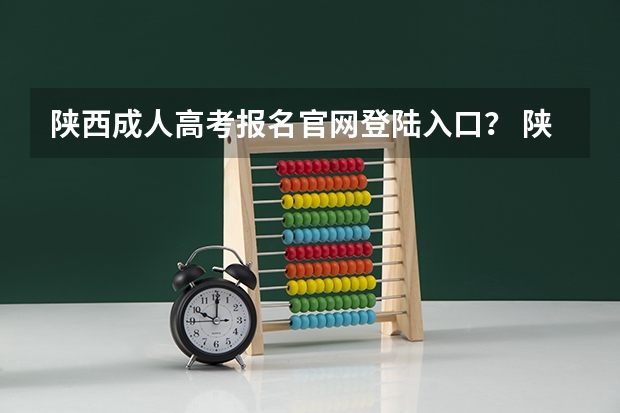 陕西成人高考报名官网登陆入口？ 陕西省高考报名流程图