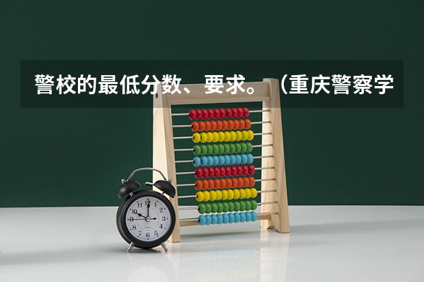 警校的最低分数、要求。（重庆警察学院分数线）
