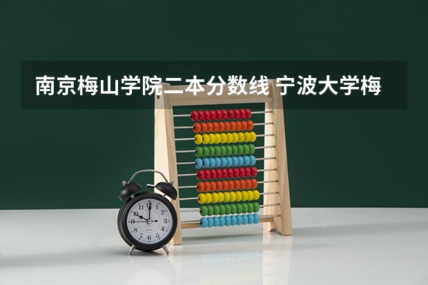 南京梅山学院二本分数线 宁波大学梅山校区分数线
